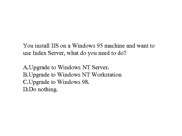 You install IIS on a Windows 95 machine and want to use Index Server,