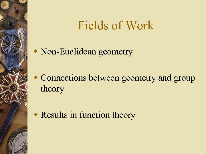 Fields of Work w Non-Euclidean geometry w Connections between geometry and group theory w