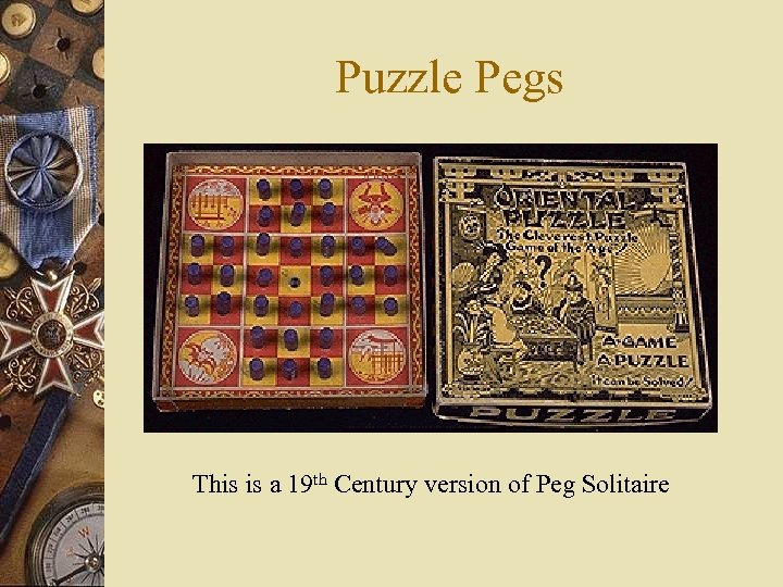 Puzzle Pegs This is a 19 th Century version of Peg Solitaire 