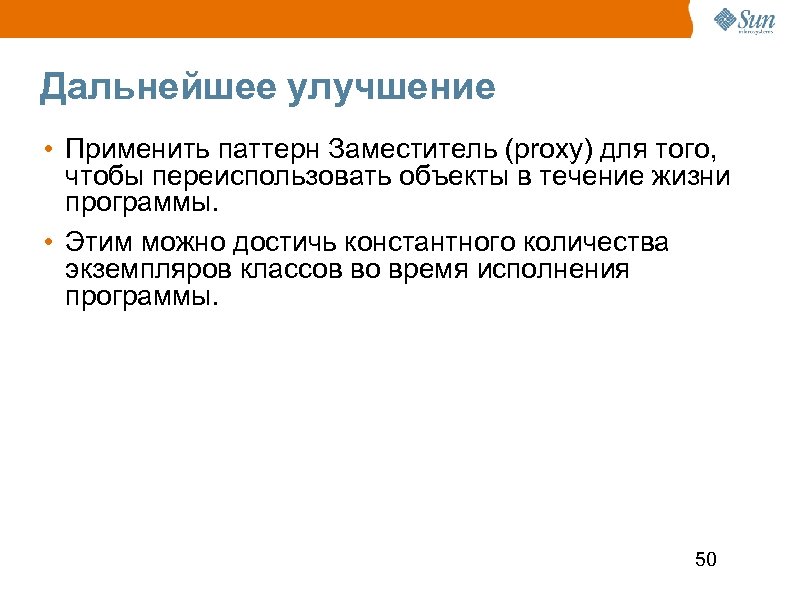 Дальнейшее улучшение • Применить паттерн Заместитель (proxy) для того, чтобы переиспользовать объекты в течение