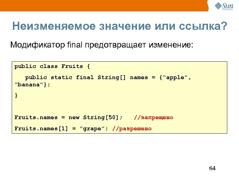 Неизменяемое значение или ссылка? Модификатор final предотвращает изменение: public class Fruits { public static
