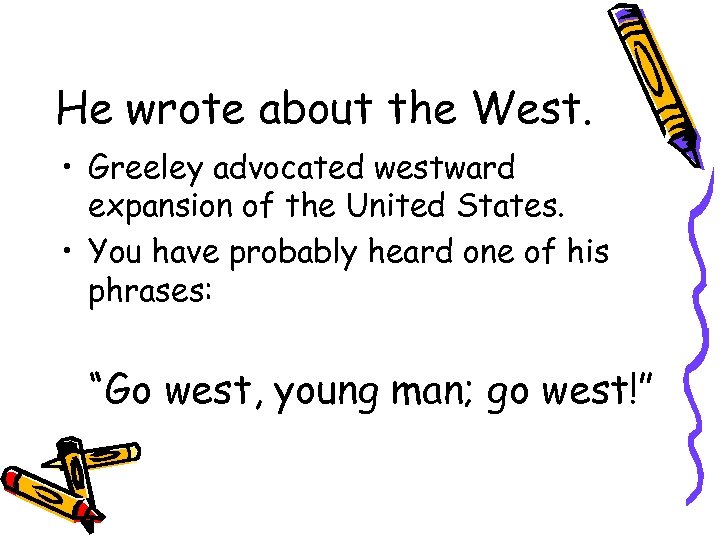 He wrote about the West. • Greeley advocated westward expansion of the United States.