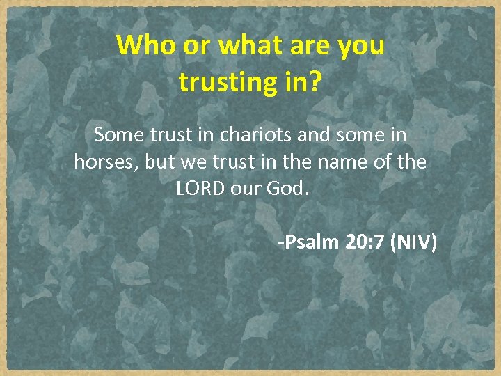 Who or what are you trusting in? Some trust in chariots and some in