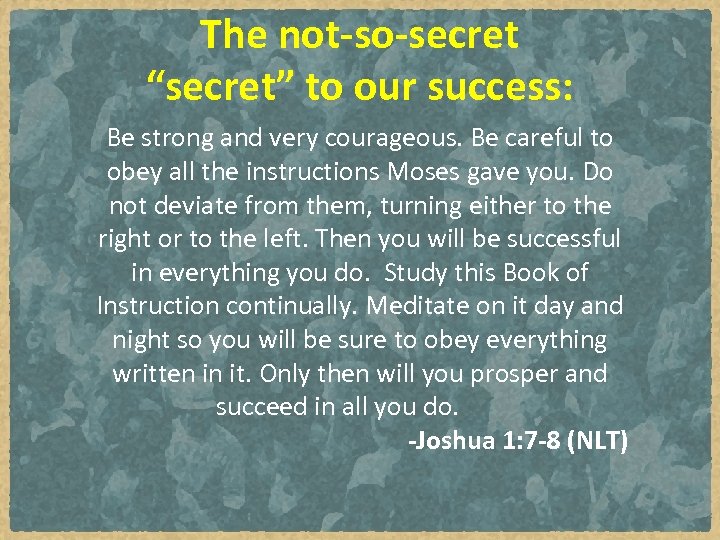 The not-so-secret “secret” to our success: Be strong and very courageous. Be careful to