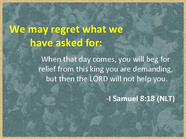 We may regret what we have asked for: When that day comes, you will