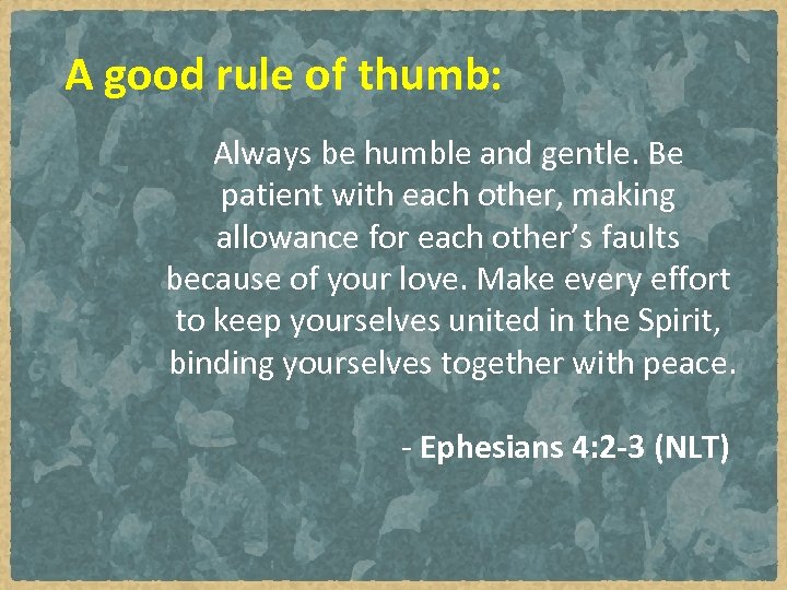 A good rule of thumb: Always be humble and gentle. Be patient with each