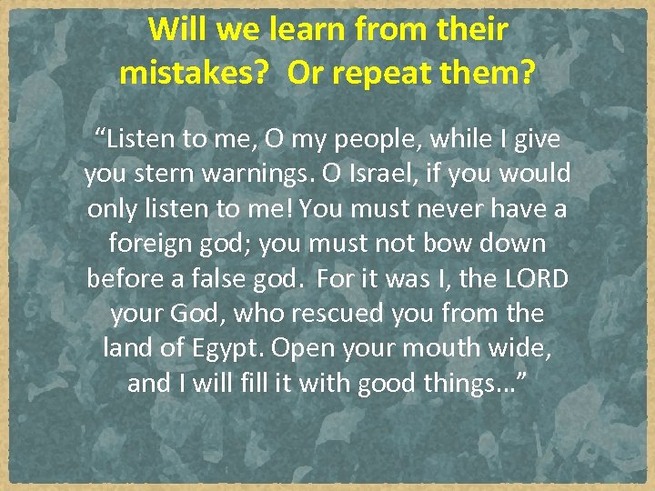 Will we learn from their mistakes? Or repeat them? “Listen to me, O my