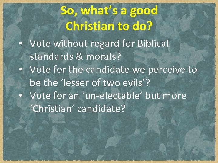 So, what’s a good Christian to do? • Vote without regard for Biblical standards
