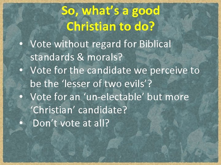 So, what’s a good Christian to do? • Vote without regard for Biblical standards