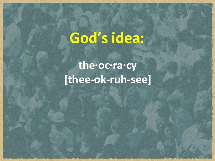 God’s idea: the·oc·ra·cy  [thee-ok-ruh-see] 
