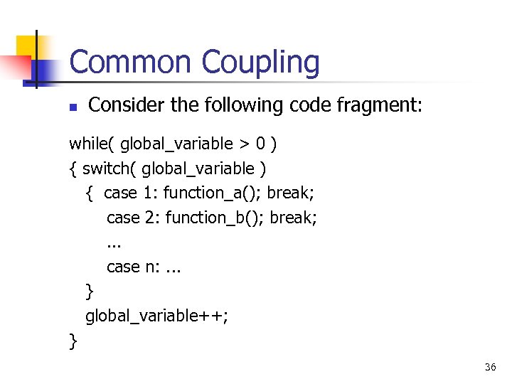 Common Coupling n Consider the following code fragment: while( global_variable > 0 ) {