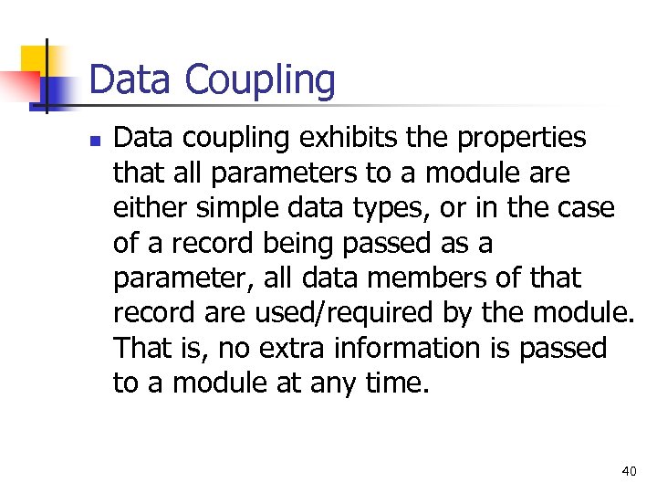 Data Coupling n Data coupling exhibits the properties that all parameters to a module