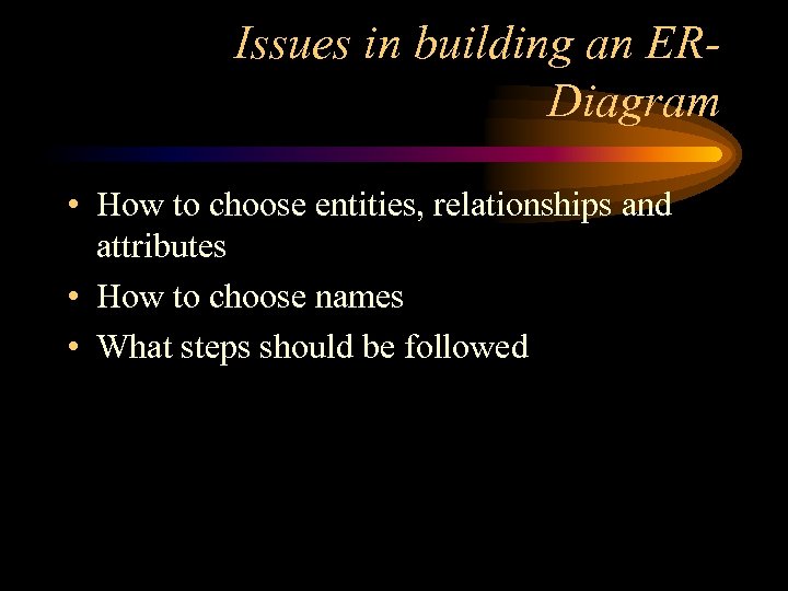 Issues in building an ERDiagram • How to choose entities, relationships and attributes •