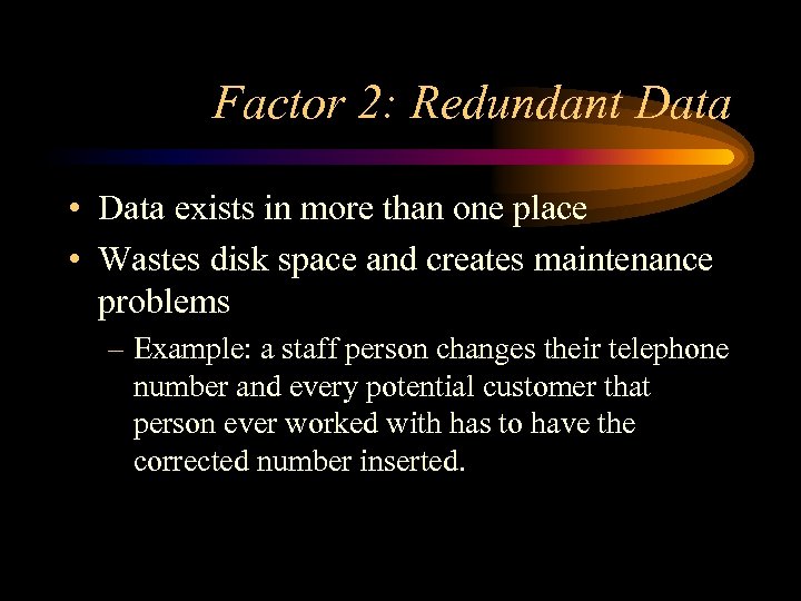 Factor 2: Redundant Data • Data exists in more than one place • Wastes