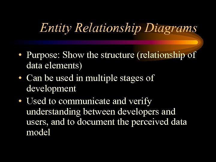 Entity Relationship Diagrams • Purpose: Show the structure (relationship of data elements) • Can