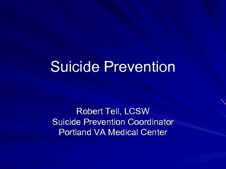 Suicide Prevention Robert Tell, LCSW Suicide Prevention Coordinator Portland VA Medical Center 