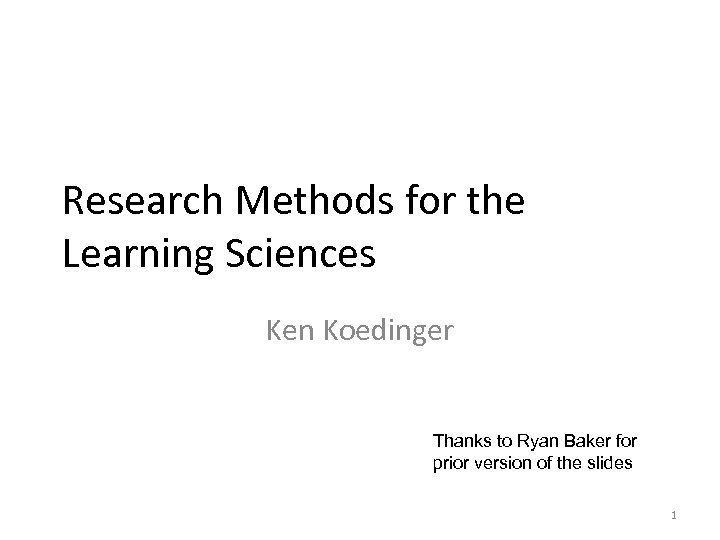 Research Methods for the Learning Sciences Ken Koedinger Thanks to Ryan Baker for prior