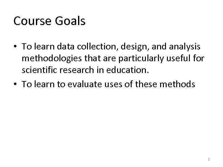 Course Goals • To learn data collection, design, and analysis methodologies that are particularly
