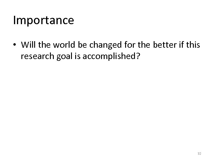 Importance • Will the world be changed for the better if this research goal