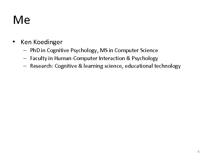 Me • Ken Koedinger – Ph. D in Cognitive Psychology, MS in Computer Science