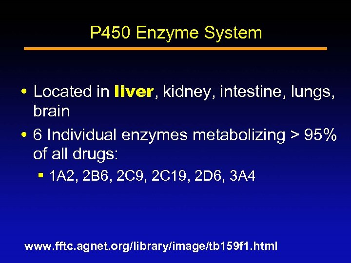 P 450 Enzyme System Located in liver, kidney, intestine, lungs, brain 6 Individual enzymes