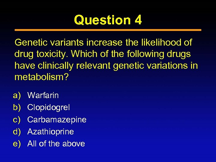 Question 4 Genetic variants increase the likelihood of drug toxicity. Which of the following