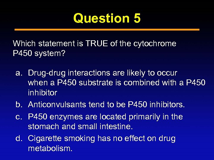 Question 5 Which statement is TRUE of the cytochrome P 450 system? a. Drug-drug