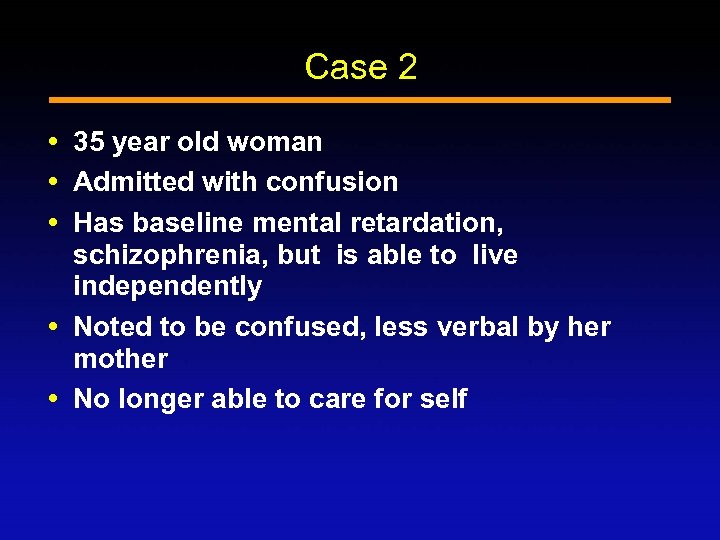 Case 2 35 year old woman Admitted with confusion Has baseline mental retardation, schizophrenia,