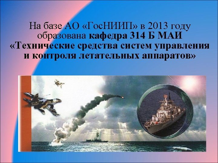 На базе АО «Гос. НИИП» в 2013 году образована кафедра 314 Б МАИ «Технические