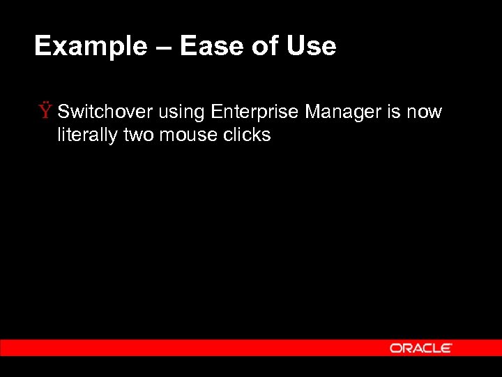Example – Ease of Use Ÿ Switchover using Enterprise Manager is now literally two