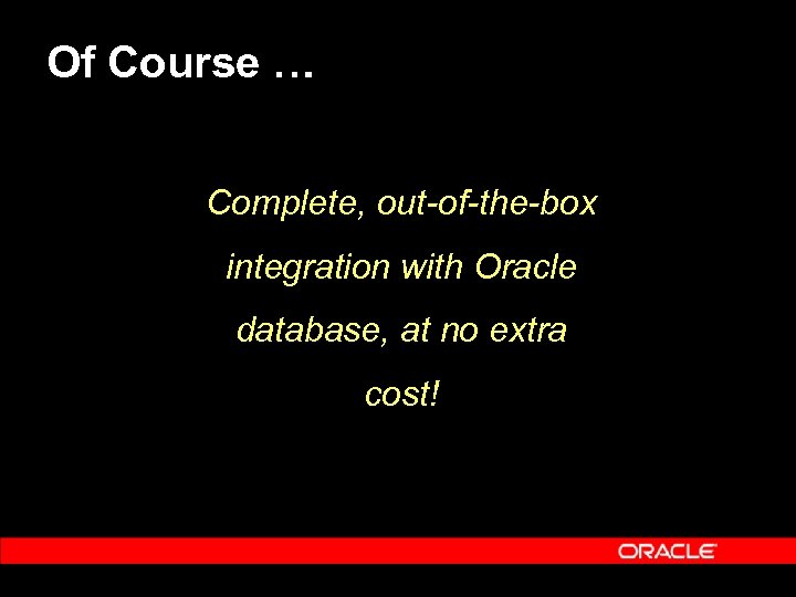 Of Course … Complete, out-of-the-box integration with Oracle database, at no extra cost! 