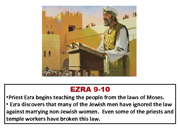 EZRA 9 -10 • Priest Ezra begins teaching the people from the laws of