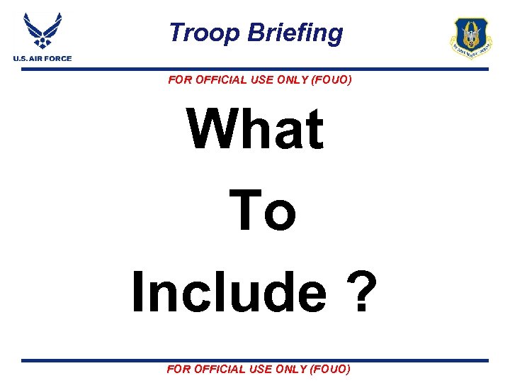 Troop Briefing FOR OFFICIAL USE ONLY (FOUO) What To Include ? FOR OFFICIAL USE