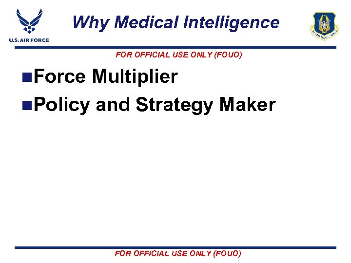 Why Medical Intelligence FOR OFFICIAL USE ONLY (FOUO) n. Force Multiplier n. Policy and