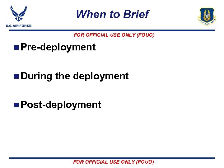 When to Brief FOR OFFICIAL USE ONLY (FOUO) n Pre-deployment n During the deployment