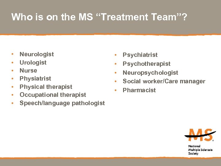 Who is on the MS “Treatment Team”? • • Neurologist Urologist Nurse Physiatrist Physical