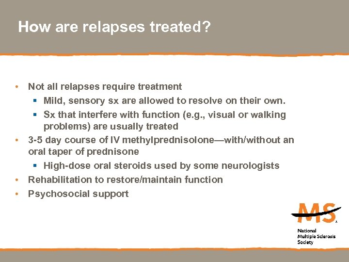 How are relapses treated? • Not all relapses require treatment § Mild, sensory sx