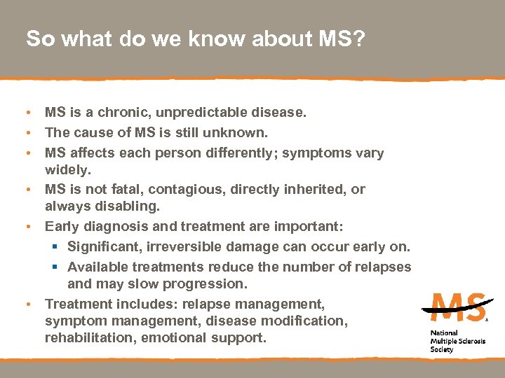 So what do we know about MS? • MS is a chronic, unpredictable disease.