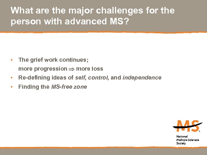 What are the major challenges for the person with advanced MS? • The grief