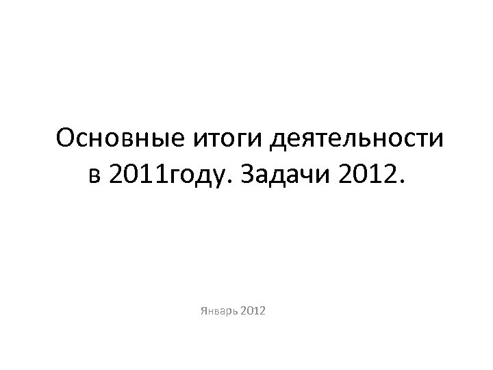  Основные итоги деятельности в 2011 году. Задачи 2012. Январь 2012 