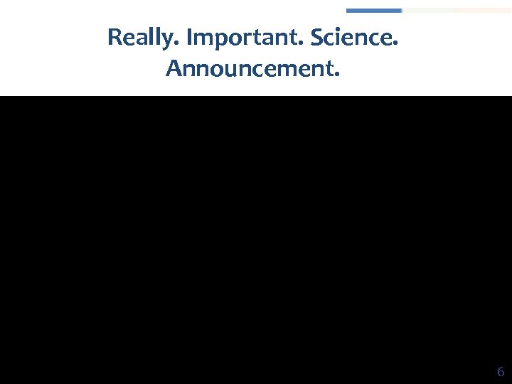 Really. Important. Science. Announcement. 6 