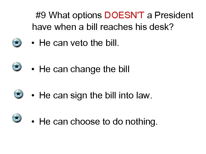 #9 What options DOESN'T a President have when a bill reaches his desk? •