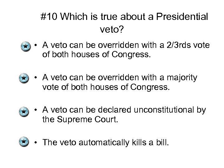 #10 Which is true about a Presidential veto? • A veto can be overridden