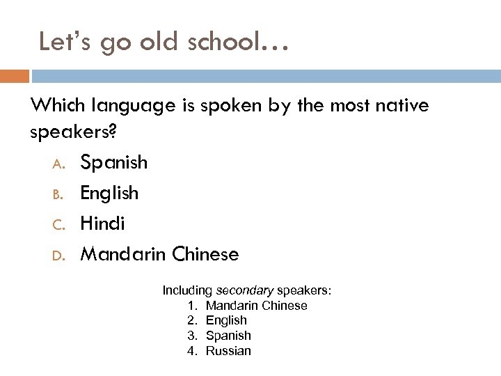 Let’s go old school… Which language is spoken by the most native speakers? A.