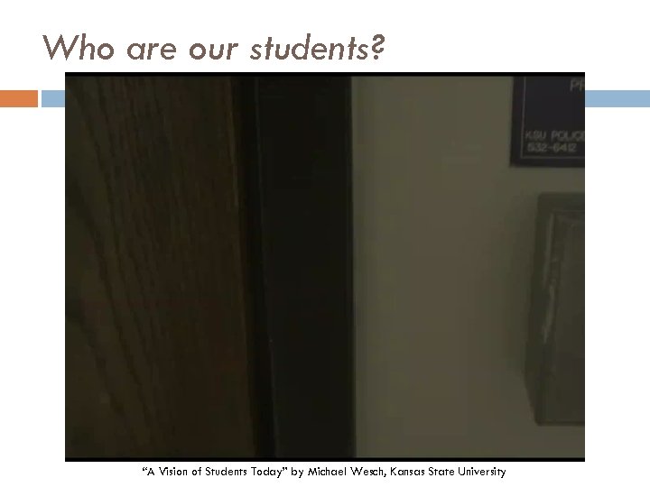 Who are our students? “A Vision of Students Today” by Michael Wesch, Kansas State