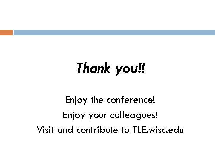 Thank you!! Enjoy the conference! Enjoy your colleagues! Visit and contribute to TLE. wisc.