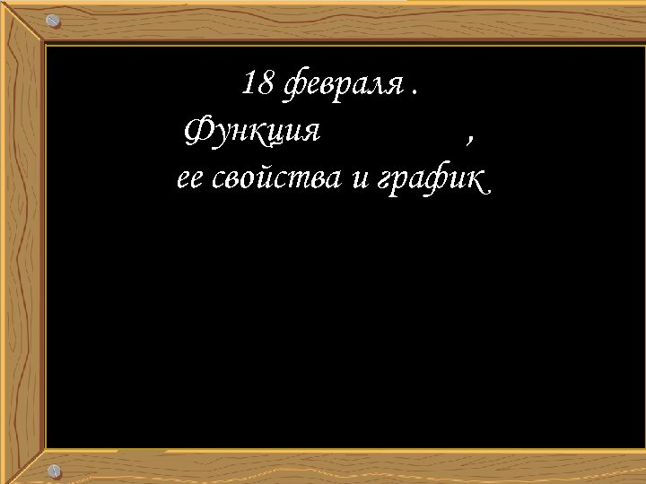 18 февраля. Функция , ее свойства и график 