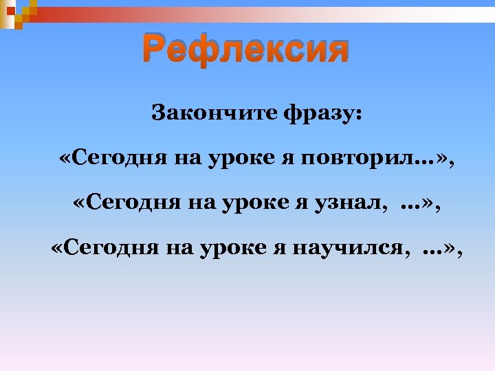 Рефлексия Закончите фразу: «Сегодня на уроке я повторил…» , «Сегодня на уроке я узнал,