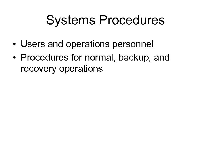 Systems Procedures • Users and operations personnel • Procedures for normal, backup, and recovery