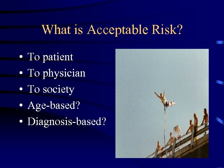 What is Acceptable Risk? • • • To patient To physician To society Age-based?